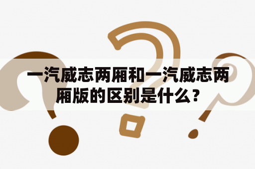 一汽威志两厢和一汽威志两厢版的区别是什么？