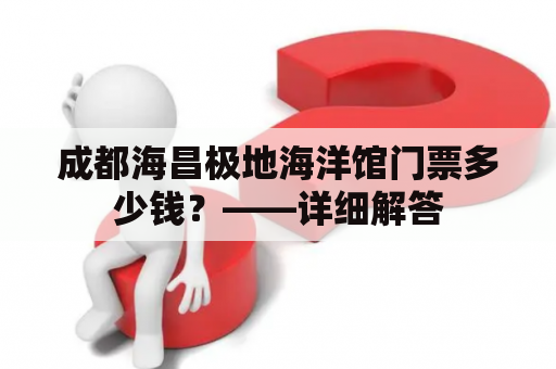 成都海昌极地海洋馆门票多少钱？——详细解答