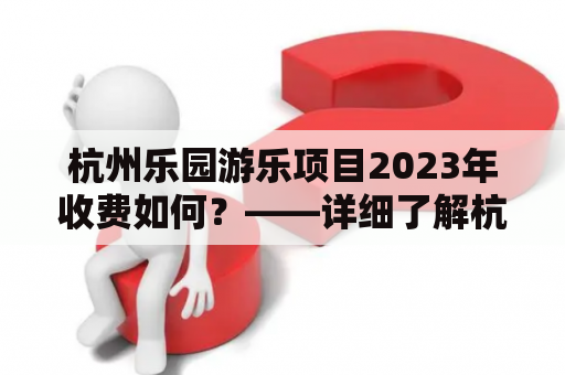 杭州乐园游乐项目2023年收费如何？——详细了解杭州乐园游乐项目收费