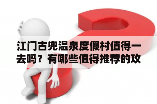 江门古兜温泉度假村值得一去吗？有哪些值得推荐的攻略？