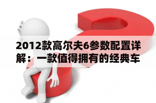 2012款高尔夫6参数配置详解：一款值得拥有的经典车型