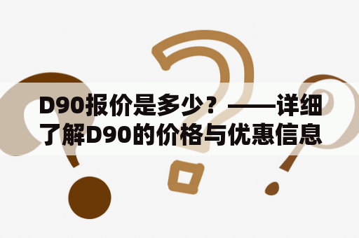 D90报价是多少？——详细了解D90的价格与优惠信息！