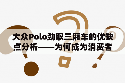 大众Polo劲取三厢车的优缺点分析——为何成为消费者的首选？