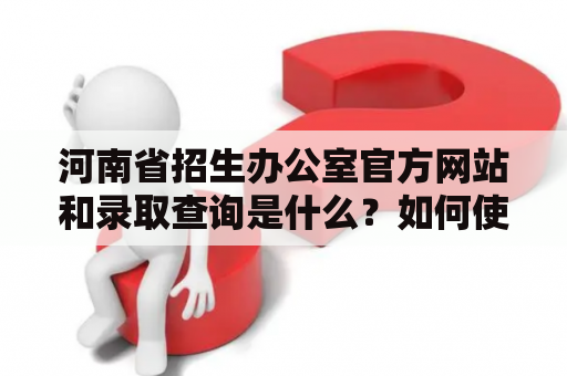 河南省招生办公室官方网站和录取查询是什么？如何使用？