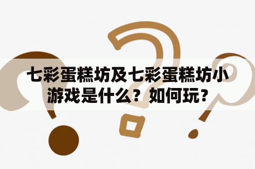 七彩蛋糕坊及七彩蛋糕坊小游戏是什么？如何玩？