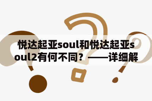 悦达起亚soul和悦达起亚soul2有何不同？——详细解析两款车型