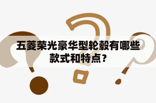 五菱荣光豪华型轮毂有哪些款式和特点？