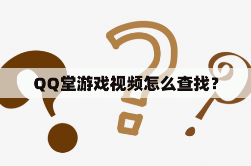 QQ堂游戏视频怎么查找？