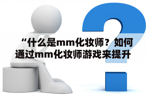 “什么是mm化妆师？如何通过mm化妆师游戏来提升技能？”