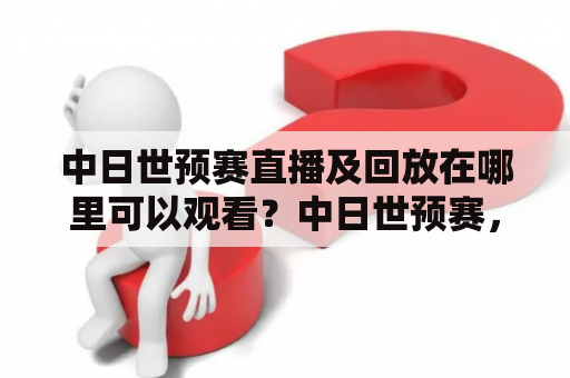 中日世预赛直播及回放在哪里可以观看？中日世预赛，直播，回放