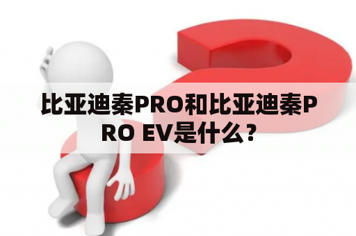 比亚迪秦PRO和比亚迪秦PRO EV是什么？