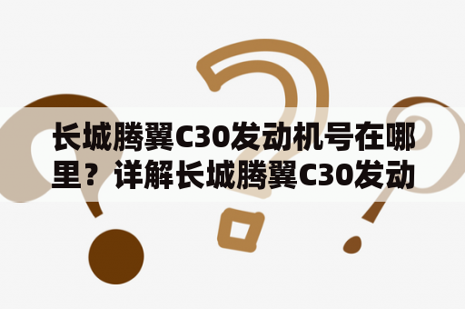 长城腾翼C30发动机号在哪里？详解长城腾翼C30发动机