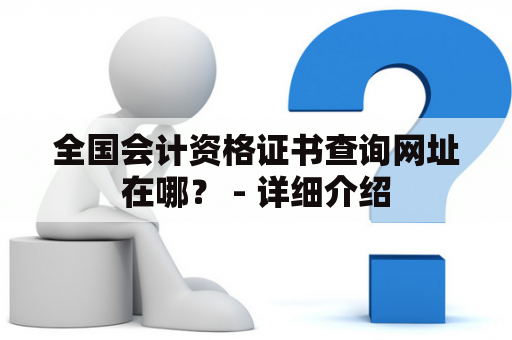 全国会计资格证书查询网址在哪？ - 详细介绍