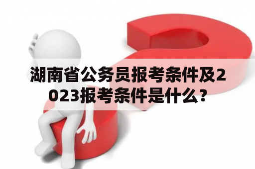 湖南省公务员报考条件及2023报考条件是什么？