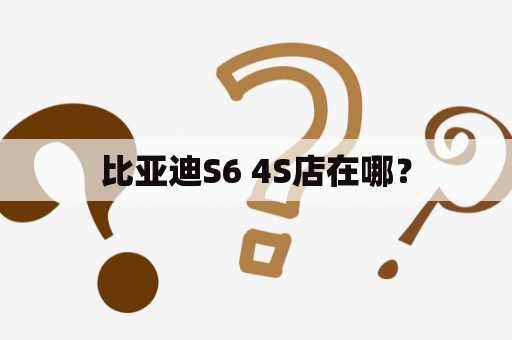 比亚迪S6 4S店在哪？