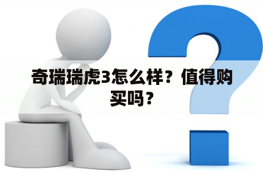 奇瑞瑞虎3怎么样？值得购买吗？