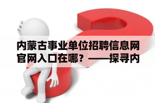 内蒙古事业单位招聘信息网官网入口在哪？——探寻内蒙古事业单位招聘信息网官网！