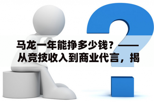 马龙一年能挣多少钱？—— 从竞技收入到商业代言，揭开马龙收入背后的秘密