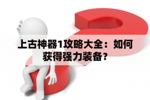 上古神器1攻略大全：如何获得强力装备？