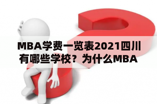 MBA学费一览表2021四川有哪些学校？为什么MBA的学费那么贵？