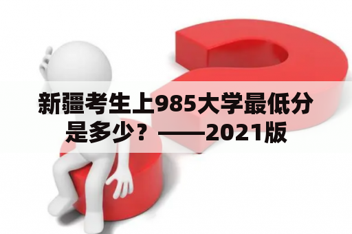 新疆考生上985大学最低分是多少？——2021版