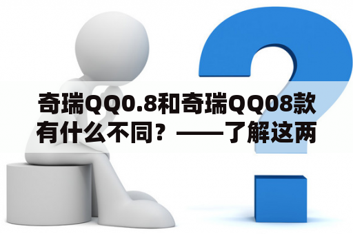 奇瑞QQ0.8和奇瑞QQ08款有什么不同？——了解这两款车的参数