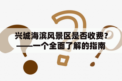 兴城海滨风景区是否收费？——一个全面了解的指南