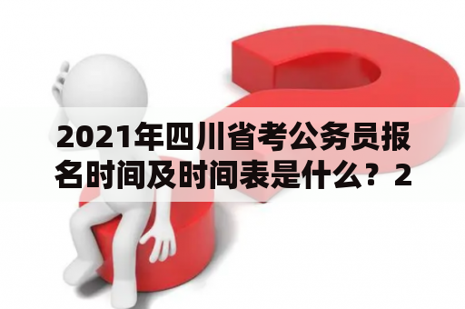 2021年四川省考公务员报名时间及时间表是什么？2021年、四川省考公务员、报名时间、时间表