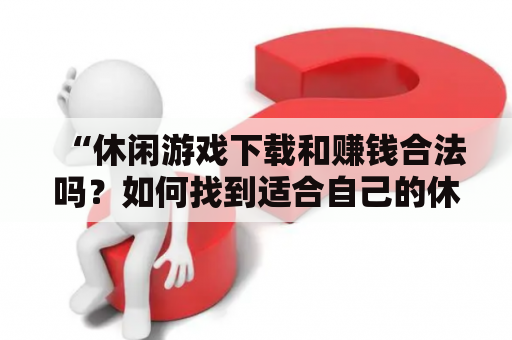 “休闲游戏下载和赚钱合法吗？如何找到适合自己的休闲游戏赚钱项目？”