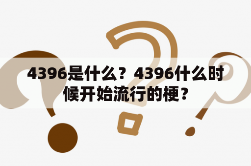 4396是什么？4396什么时候开始流行的梗？