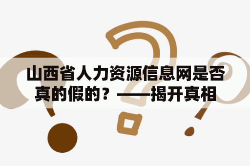 山西省人力资源信息网是否真的假的？——揭开真相