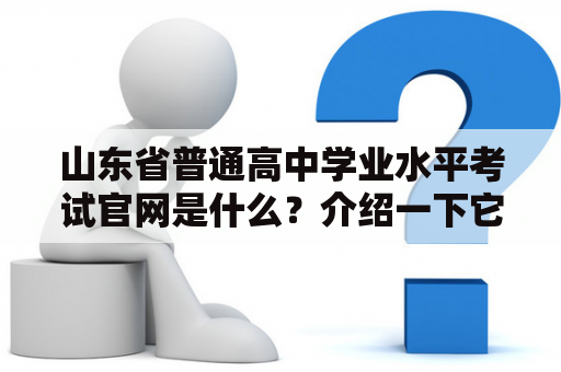 山东省普通高中学业水平考试官网是什么？介绍一下它的功能和使用方法。