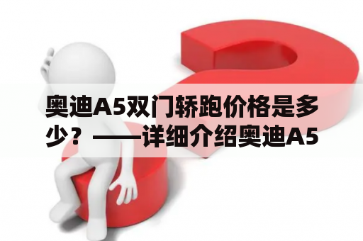 奥迪A5双门轿跑价格是多少？——详细介绍奥迪A5双门轿跑的性能和价格特点