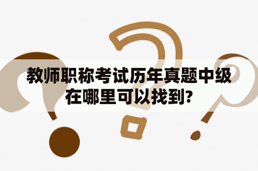 教师职称考试历年真题中级在哪里可以找到?