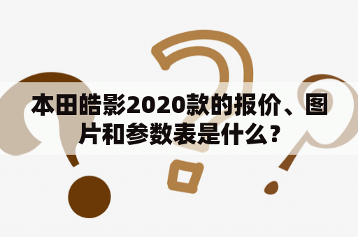 本田皓影2020款的报价、图片和参数表是什么？