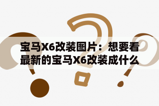 宝马X6改装图片：想要看最新的宝马X6改装成什么样子了吗？