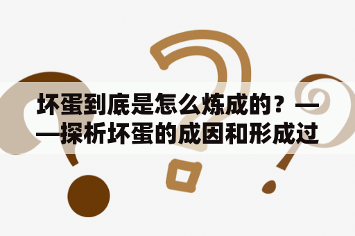 坏蛋到底是怎么炼成的？——探析坏蛋的成因和形成过程