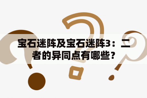 宝石迷阵及宝石迷阵3：二者的异同点有哪些？