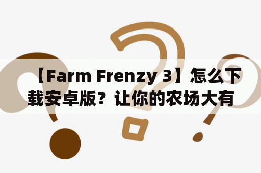 【Farm Frenzy 3】怎么下载安卓版？让你的农场大有可为！