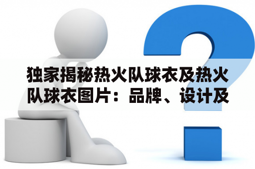 独家揭秘热火队球衣及热火队球衣图片：品牌、设计及购买攻略