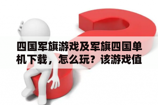 四国军旗游戏及军旗四国单机下载，怎么玩？该游戏值得一试吗？