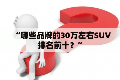 “哪些品牌的30万左右SUV排名前十？”