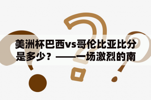 美洲杯巴西vs哥伦比亚比分是多少？——一场激烈的南美洲豪门对决