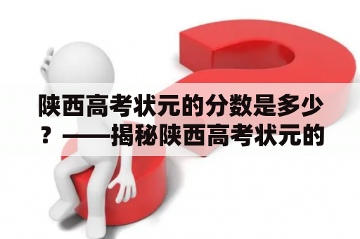 陕西高考状元的分数是多少？——揭秘陕西高考状元的惊人表现