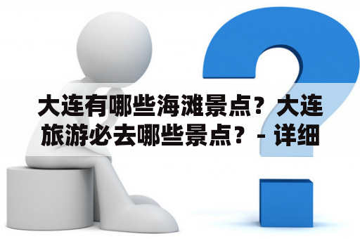 大连有哪些海滩景点？大连旅游必去哪些景点？- 详细介绍