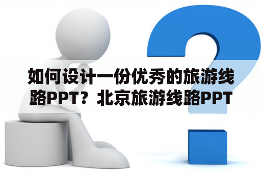 如何设计一份优秀的旅游线路PPT？北京旅游线路PPT该如何制作呢？