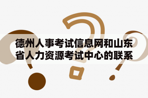 德州人事考试信息网和山东省人力资源考试中心的联系是什么？