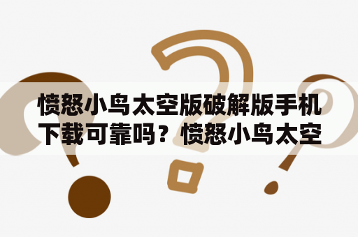 愤怒小鸟太空版破解版手机下载可靠吗？愤怒小鸟太空版、破解版、手机下载这三个关键词，让很多喜欢愤怒小鸟的玩家想要在手机上畅玩这个游戏。但是，是否可靠呢？