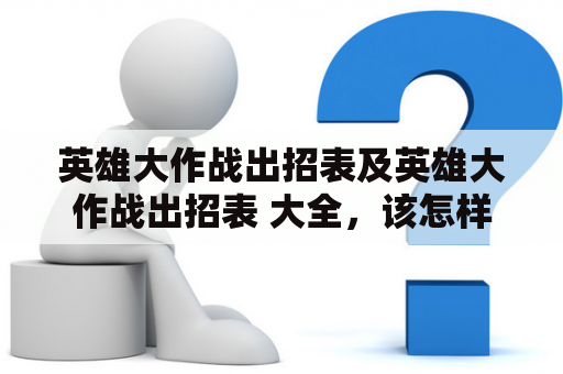 英雄大作战出招表及英雄大作战出招表 大全，该怎样获取？