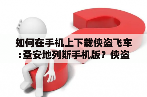 如何在手机上下载侠盗飞车:圣安地列斯手机版？侠盗飞车手机版下载与侠盗飞车手机版下载圣安地列斯一直是游戏玩家们关注的话题。现在，手机玩家可以在各大应用商店中下载到这款经典游戏的手机版。接下来，让我们来了解一下如何下载侠盗飞车手机版。